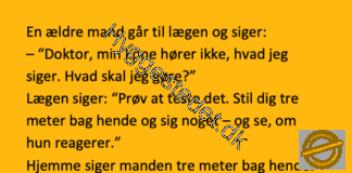 En ældre mand går til lægen og siger:– “Doktor, min kone hører ikke, hvad jeg siger”