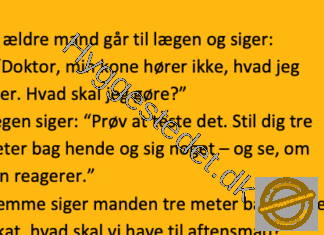 En ældre mand går til lægen og siger:– “Doktor, min kone hører ikke, hvad jeg siger”